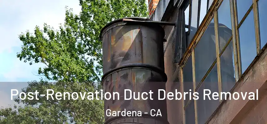  Post-Renovation Duct Debris Removal Gardena - CA